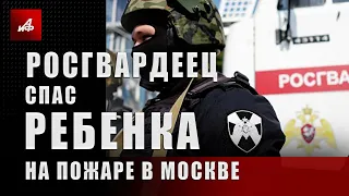 Росгвардеец спас ребенка на пожаре в Москве