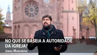 No que se baseia a autoridade da igreja? — Jonas Madureira