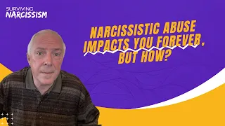 Narcissistic Abuse Impacts You Forever, But How?