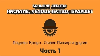 Большие дебаты: НАСИЛИЕ, ЧЕЛОВЕЧЕСТВО, БУДУЩЕЕ. Часть 1.