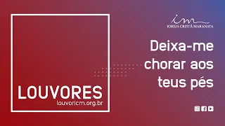 LOUVOR - Deixa-me chorar aos teus pés - Igreja Cristã Maranata