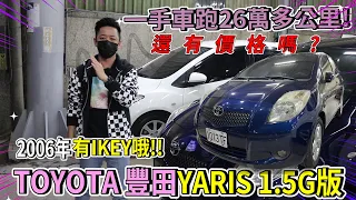 【中古車事業群】est.53 2006年TOYOTA 豐田YARIS 1.5G版有I-KEY 一手車跑26萬多公里，還有價格嗎？