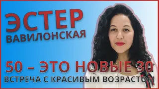 ЭСТЕР ВАВИЛОНСКАЯ | 50 – ЭТО НОВЫЕ 30, ИЛИ ВСТРЕЧА С КРАСИВЫМ ВОЗРАСТОМ