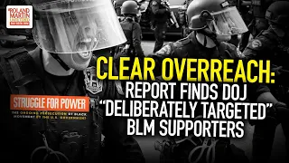 Clear Overreach: Report Finds 'Thungish' DOJ "Deliberately Targeted" Supporters Of The BLM Movement