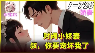 🌸EP01-720《财阀小娇妻，叔，你要宠坏我了》商界帝王发誓誓不娶妻，面对家里面安排的婚事她却动摇了！ #甜宠  #Ai小说  #言情 #小说  #都市 #漫画解说 #有声书 #带娃