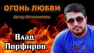 Влад Порфиров "ОГОНЬ ЛЮБВИ"
