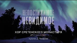 Хор Сретенского монастыря "Роман-Кош" / Непостижимое невидимое