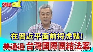 【頭條開講】在習近平面前捋虎鬚!美國通過"台灣國際團結法案"20230726@HeadlinesTalk