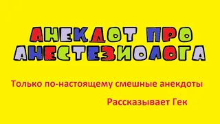 Анекдот про анестезиолога. Только по-настоящему смешные анекдоты. Рассказывает Гек.