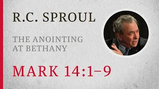 The Anointing at Bethany (Mark 14:1–9) — A Sermon by R.C. Sproul