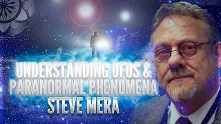 Steve Mera: What We Do & Do Not Understand about UFOs & Paranormal Phenomena