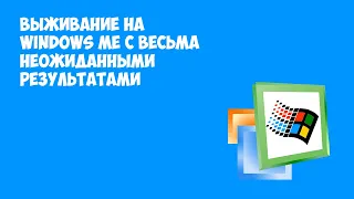 Выживание на Windows ME (планировал, как обычно, но вышло еще лучше)