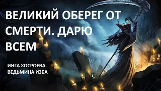 ВЕЛИКИЙ ОБЕРЕГ ОТ СМЕРТИ. ДАРЮ ВСЕМ. Автор ИНГА ХОСРОЕВА  ВЕДЬМИНА ИЗБА