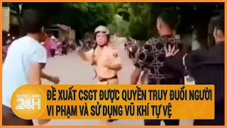 Đề xuất CSGT được quyền truy đuổi người vi phạm và sử dụng vũ khí khi bị tấn công