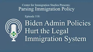 Podcast Episode 118: Biden’s Illegal Immigration Schemes Hurt the Legal Immigration System