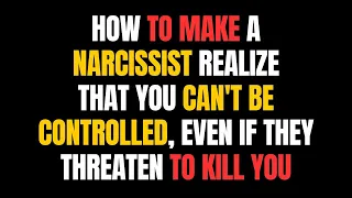 How to Make a Narcissist Realize That You Can't Be Controlled, Even if They Threaten to Kill You