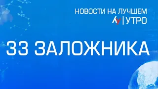 33 заложника // // утренний выпуск новостей на Лучшем радио от 30 апреля 2024