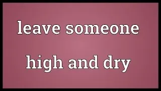 Leave someone high and dry Meaning