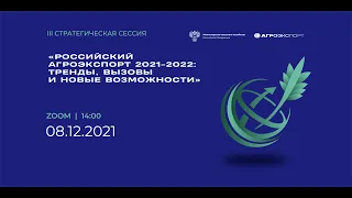 III стратегическая сессия: «Российский агроэкспорт 2021-2022: тренды, вызовы и новые возможности»