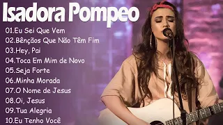 Isadora Pompeo || Eu Sei Que Vem, Bênçãos Que Não Têm Fim .. AS 10 MELHORES E MAIS TOCADAS 2023