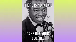 There is no meme, take off your clothes (Louis Armstrong Version)