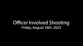 Officer Involved Shooting, August 18th 2023