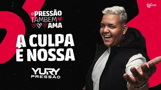 A CULPA É NOSSA - Yury Pressão