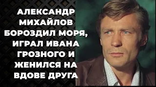 Александр Михайлов бороздил моря, играл Ивана Грозного и женился на вдове друга