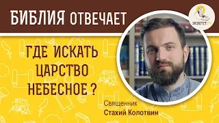 Где искать Царство Небесное?  Библия отвечает. Священник Стахий Колотвин