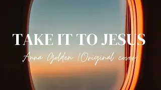 Take It to Jesus - Anna Golden | Acoustic Cover | (Lyrics)