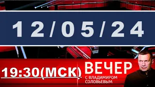 Вечер с Владимиром Соловьёвым 12.05.24 прямой эфир последний выпуск / #ОХРАНИТЕЛЬ #новости #политика