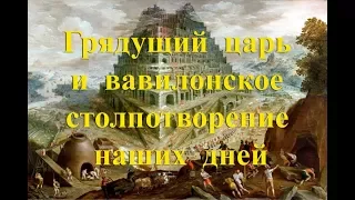 Грядущий царь и вавилонское столпотворение наших дней