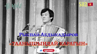 Рыспай Абдыкадыров - Таанышыңдай карагын