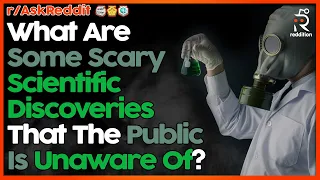 What Are Some SCARY Scientific Discoveries The Public Is Unaware Of? (r/AskReddit | Reddit Stories)