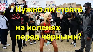 Чёрный бунт в США, это дискриминация белых? Сколько стоять на коленях? Покаяние или флешмоб?