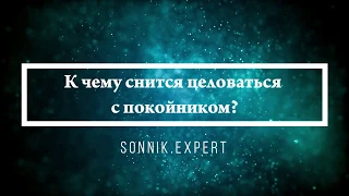 К чему снится целоваться с покойником - Онлайн Сонник Эксперт