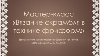 Романовская И.Л. Мастер-класс "Вязание скрамбля в технике фриформ".