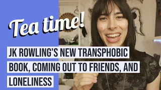 Tea 02: JK Rowling's new transphobic book, coming out to friends, and loneliness