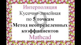 9 Кусочно-линейная интерполяция по 5т Метод неопределенных коэффициентов Mathcad