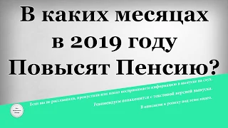 В каких месяцах в 2019 году Повысят Пенсию