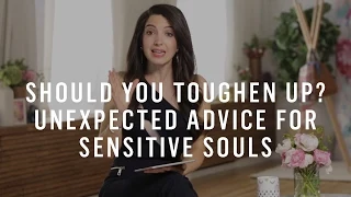 Should You Toughen Up? Unexpected Advice For Sensitive Souls