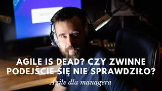 Agile dla managera #12 - Agile is dead? Czy zwinne podejście się nie sprawdziło?