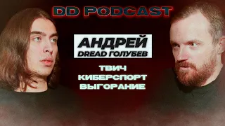DD Podcast #8/ДД Подкаст #8 Андрей Dread Голубев, Дима Коваль. Твич/Киберспорт/Выгорание.