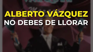 Alberto Vázquez - No Debes de Llorar (Audio Oficial)