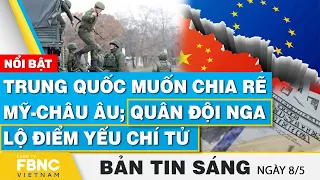 Tin Sáng 8/5 | Trung Quốc muốn chia rẽ Mỹ-châu Âu; Quân đội Nga lộ điểm yếu chí tử | FBNC