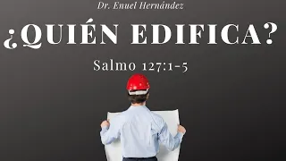Salmo 127:1-5 ¿Quién edifica? con el Dr. Enuel Hernández