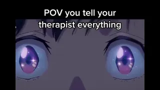 Pov you tell your therapist everything