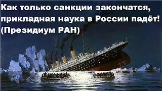 Как только санкции закончатся, прикладная наука в России падёт! (Президиум РАН)