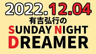 有吉弘行のSUNDAY NIGHT DREAMER　2022年12月04日　【】