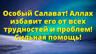 Особый Салават! Аллах избавит его от всех трудностей и проблем! Сильная помощь!